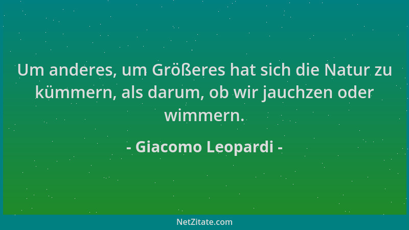 Giacomo Leopardi - Um anderes, um Größeres hat sich die Natur zu kümmern, als darum, ob wir jauchzen oder wimmern....