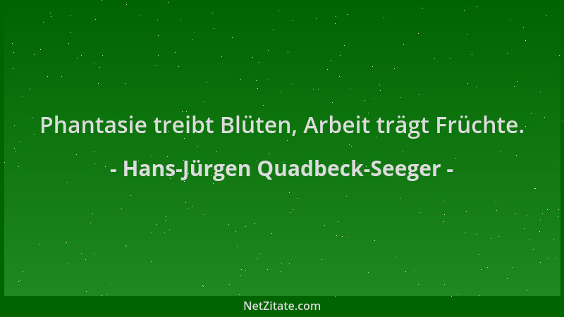 Hans-Jürgen Quadbeck-Seeger - Phantasie treibt Blüten, Arbeit trägt Früchte....