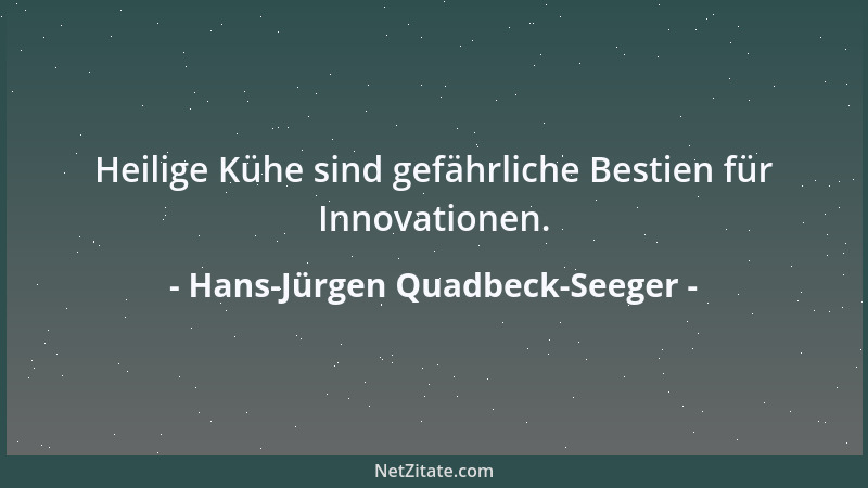 Hans-Jürgen Quadbeck-Seeger - Heilige Kühe sind gefährliche Bestien für Innovationen....