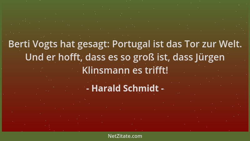 Harald Schmidt - Berti Vogts hat gesagt: Portugal ist das Tor zur Welt. Und er hofft, dass es so groß ist, dass Jürgen Klin...