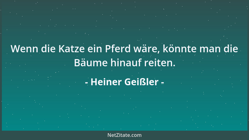 Heiner Geißler - Wenn die Katze ein Pferd wäre, könnte man die Bäume hinauf reiten....