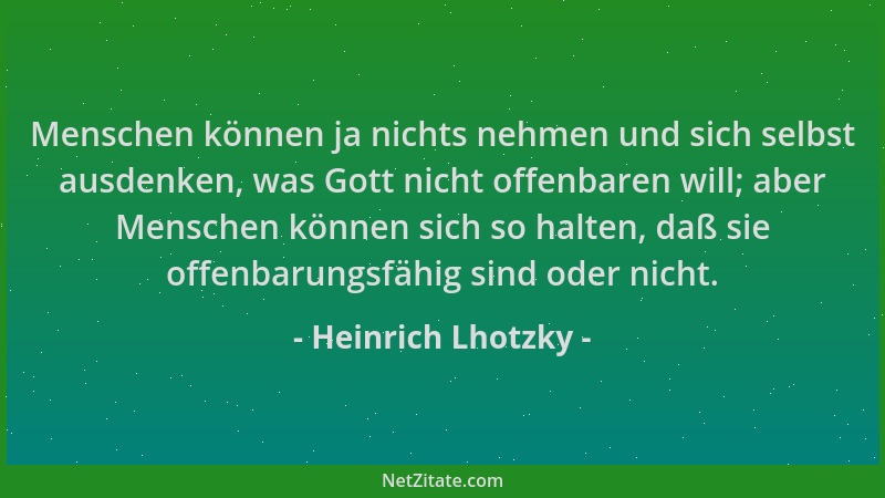 Heinrich Lhotzky - Menschen können ja nichts nehmen und sich selbst ausdenken, was Gott nicht offenbaren will; aber Mensche...
