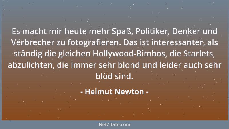 Helmut Newton - Es macht mir heute mehr Spaß, Politiker, Denker und Verbrecher zu fotografieren. Das ist interessanter, als...