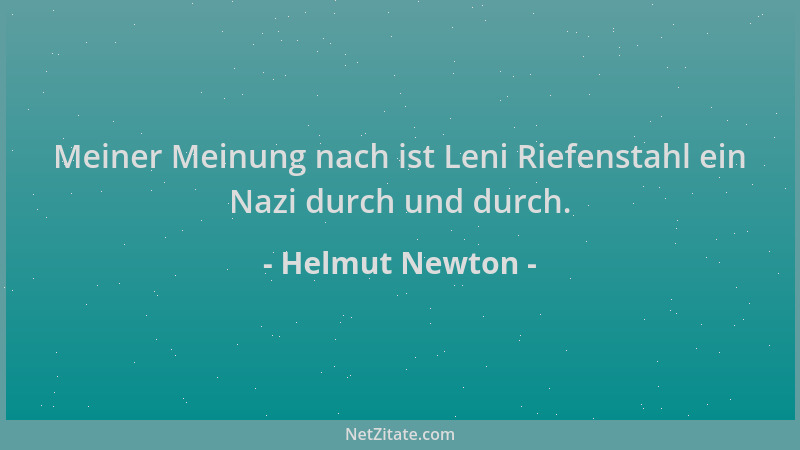 Helmut Newton - Meiner Meinung nach ist Leni Riefenstahl ein Nazi durch und durch....