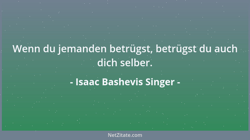 Isaac Bashevis Singer - Wenn du jemanden betrügst, betrügst du auch dich selber....