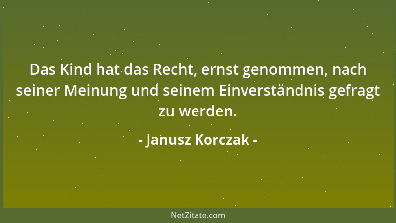 Janusz Korczak - Das Kind hat das Recht, ernst genommen, nach seiner Meinung und seinem Einverständnis gefragt zu werden....