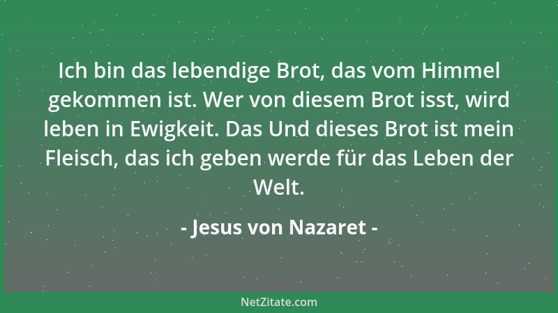 Jesus von Nazaret - Ich bin das lebendige Brot, das vom Himmel gekommen ist. Wer von diesem Brot isst, wird leben in Ewigke...