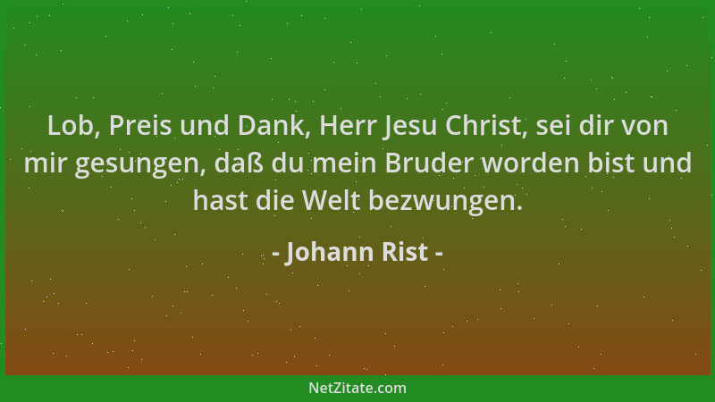 Johann Rist - Lob, Preis und Dank, Herr Jesu Christ, sei dir von mir gesungen, daß du mein Bruder worden bist und hast die...