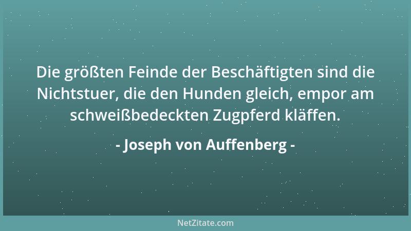 Joseph von Auffenberg - Die größten Feinde der Beschäftigten sind die Nichtstuer, die den Hunden gleich, empor am schweißbe...