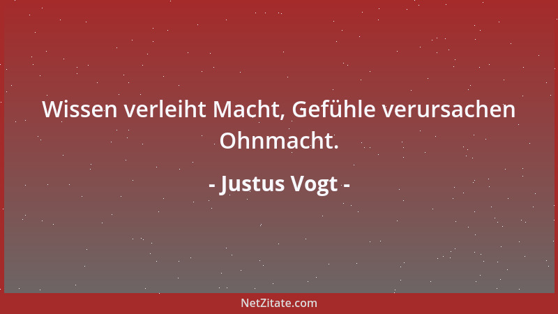 Justus Vogt - Wissen verleiht Macht, Gefühle verursachen Ohnmacht....