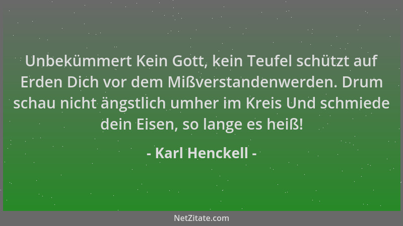 Karl Henckell - Unbekümmert Kein Gott, kein Teufel schützt auf Erden Dich vor dem Mißverstandenwerden. Drum schau nicht äng...