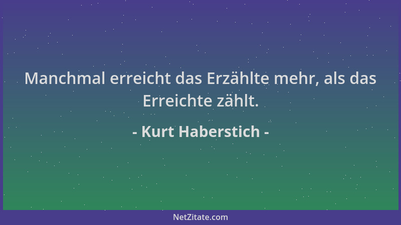 Kurt Haberstich - Manchmal erreicht das Erzählte mehr, als das Erreichte zählt....