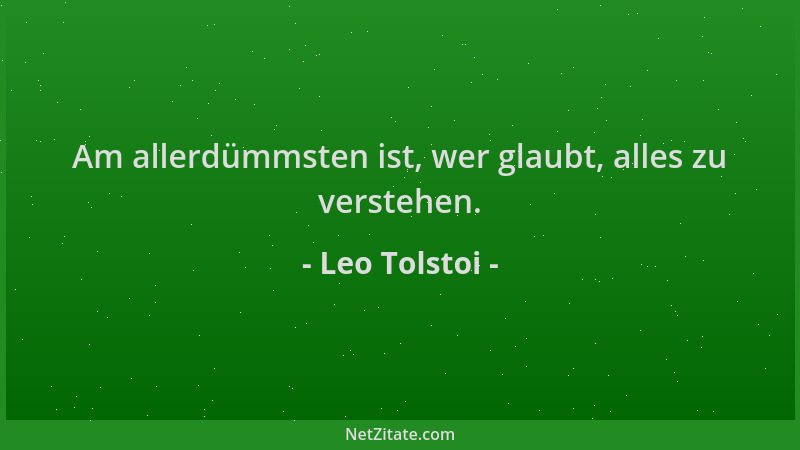 Leo Tolstoi - Am allerdümmsten ist, wer glaubt, alles zu verstehen....