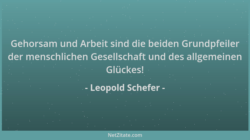 Leopold Schefer - Gehorsam und Arbeit sind die beiden Grundpfeiler der menschlichen Gesellschaft und des allgemeinen Glücke...
