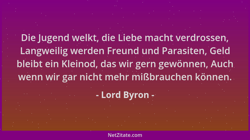 Lord Byron - Die Jugend welkt, die Liebe macht verdrossen, Langweilig werden Freund und Parasiten, Geld bleibt ein Kleinod,...