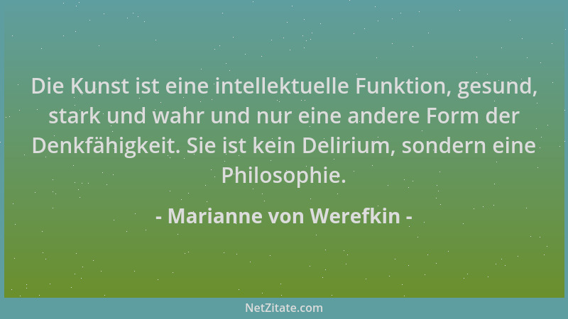 Marianne von Werefkin - Die Kunst ist eine intellektuelle Funktion, gesund, stark und wahr und nur eine andere Form der Den...