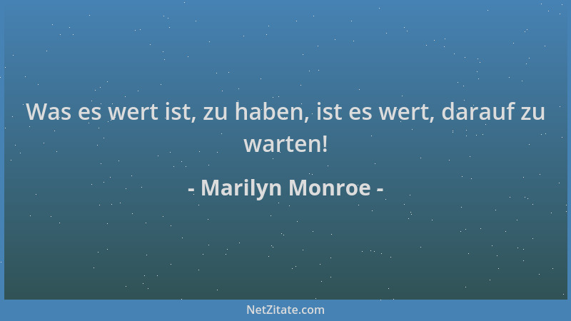 Marilyn Monroe - Was es wert ist, zu haben, ist es wert, darauf zu warten!...