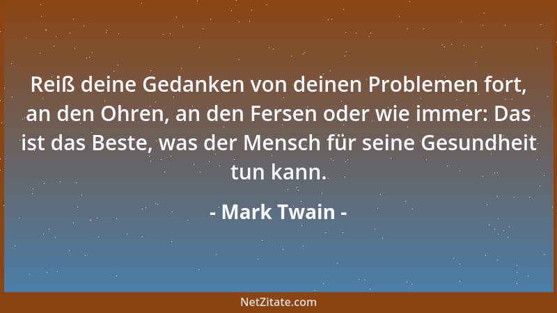 Mark Twain - Reiß deine Gedanken von deinen Problemen fort, an den Ohren, an den Fersen oder wie immer: Das ist das Beste,...