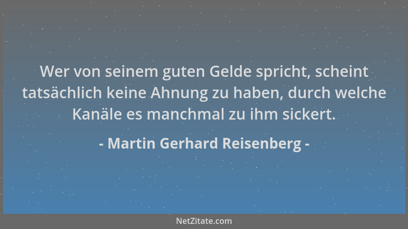 Martin Gerhard Reisenberg - Wer von seinem guten Gelde spricht, scheint tatsächlich keine Ahnung zu haben, durch welche Kan...