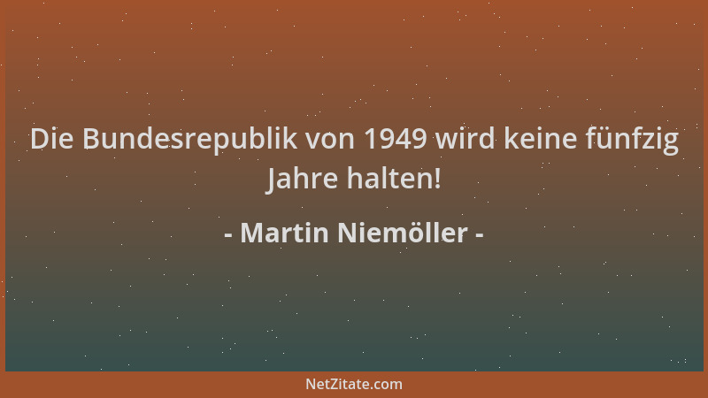 Martin Niemöller - Die Bundesrepublik von 1949 wird keine fünfzig Jahre halten!...