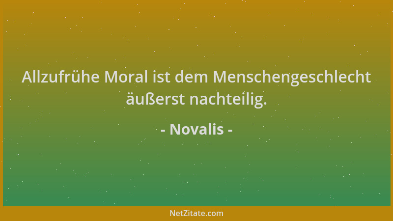 Novalis - Allzufrühe Moral ist dem Menschengeschlecht äußerst nachteilig....
