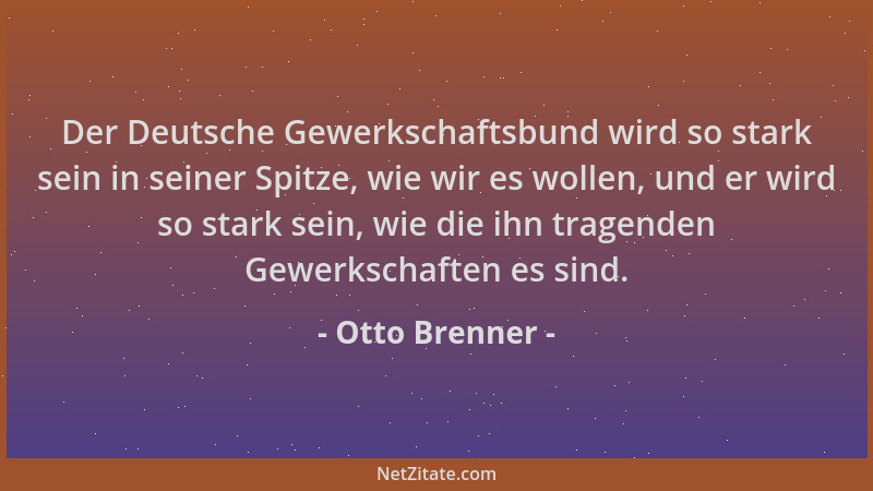 Otto Brenner - Der Deutsche Gewerkschaftsbund wird so stark sein in seiner Spitze, wie wir es wollen, und er wird so stark...