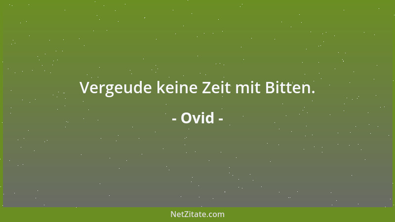 Ovid - Vergeude keine Zeit mit Bitten....