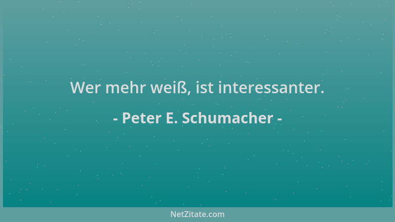Peter E. Schumacher - Wer mehr weiß, ist interessanter....