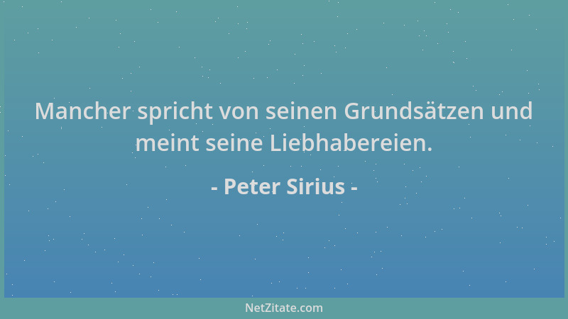 Peter Sirius - Mancher spricht von seinen Grundsätzen und meint seine Liebhabereien....