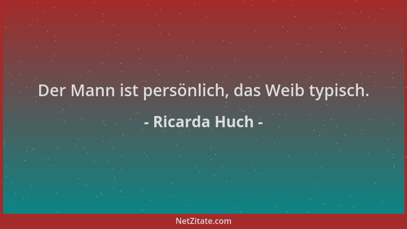 Ricarda Huch - Der Mann ist persönlich, das Weib typisch....