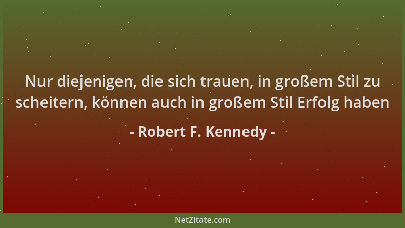Robert F. Kennedy - Nur diejenigen, die sich trauen, in großem Stil zu scheitern, können auch in großem Stil Erfolg haben...