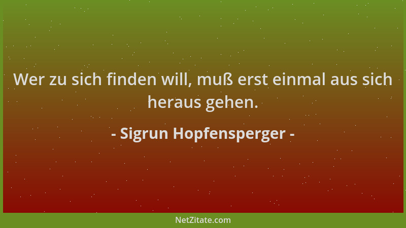 Sigrun Hopfensperger - Wer zu sich finden will, muß erst einmal aus sich heraus gehen....