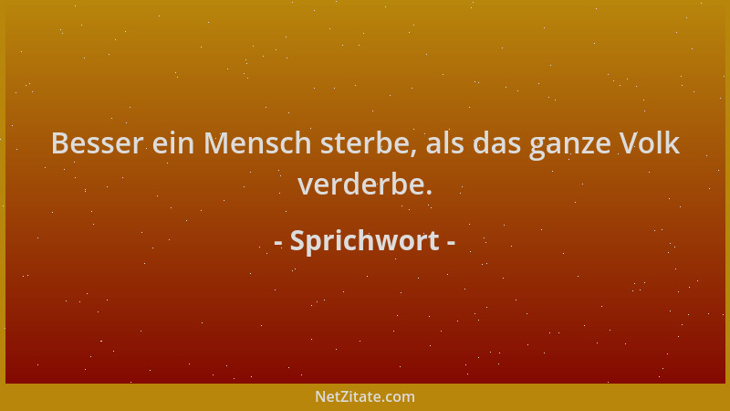 Sprichwort - Besser ein Mensch sterbe, als das ganze Volk verderbe....