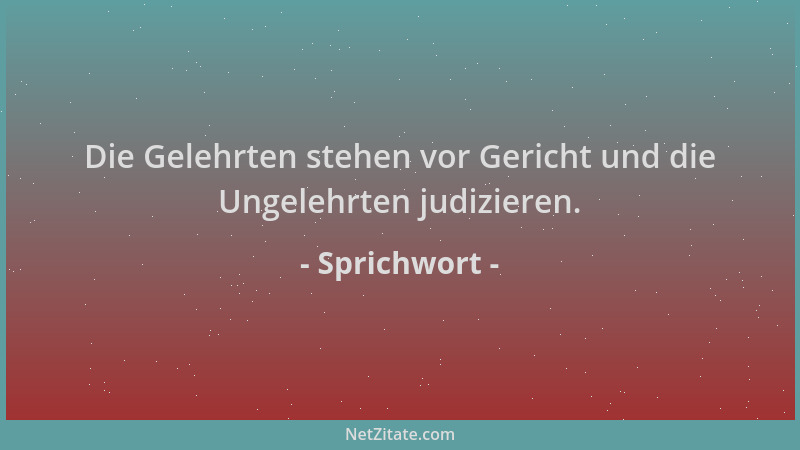 Sprichwort - Die Gelehrten stehen vor Gericht und die Ungelehrten judizieren....