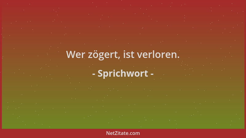 Sprichwort - Wer zögert, ist verloren....