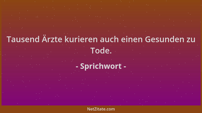 Sprichwort - Tausend Ärzte kurieren auch einen Gesunden zu Tode....