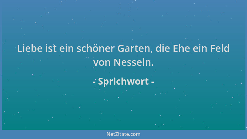 Sprichwort - Liebe ist ein schöner Garten, die Ehe ein Feld von Nesseln....
