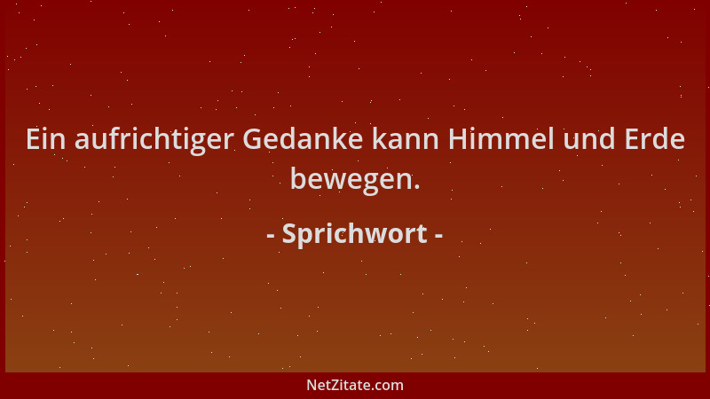 Sprichwort - Ein aufrichtiger Gedanke kann Himmel und Erde bewegen....