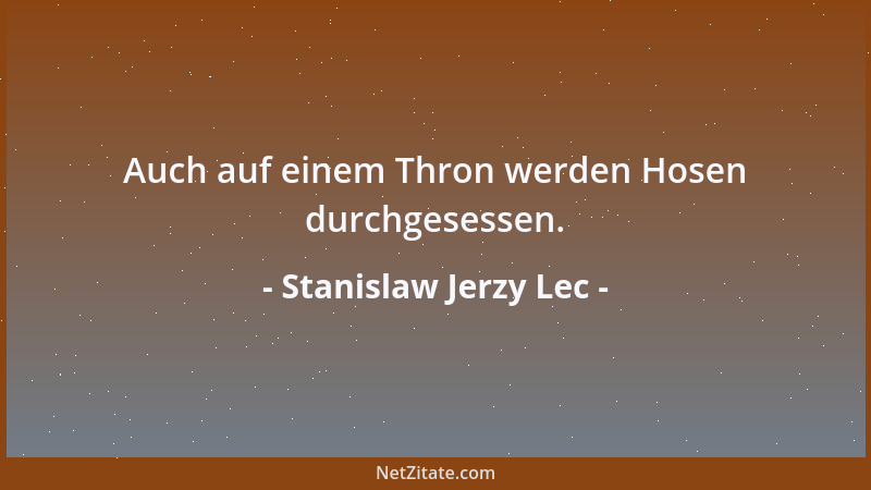 Stanislaw Jerzy Lec - Auch auf einem Thron werden Hosen durchgesessen....