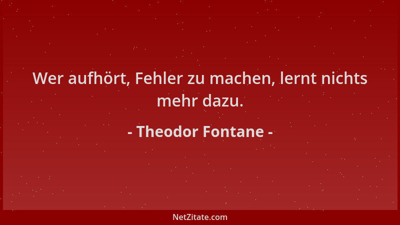 Theodor Fontane - Wer aufhört, Fehler zu machen, lernt nichts mehr dazu....