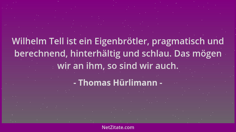 Thomas Hürlimann - Wilhelm Tell ist ein Eigenbrötler, pragmatisch und berechnend, hinterhältig und schlau. Das mögen wir an...