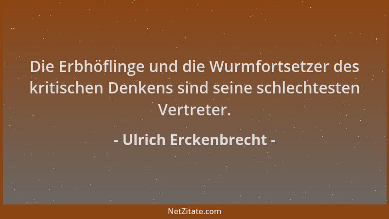 Ulrich Erckenbrecht - Die Erbhöflinge und die Wurmfortsetzer des kritischen Denkens sind seine schlechtesten Vertreter....