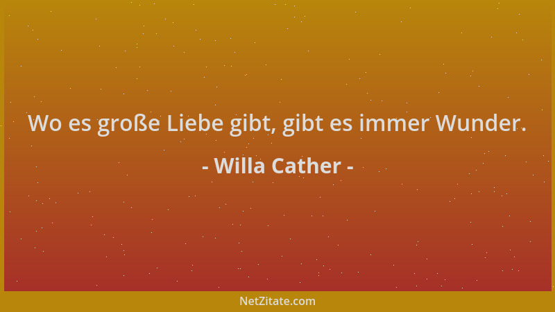 Willa Cather - Wo es große Liebe gibt, gibt es immer Wunder....