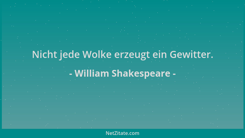 William Shakespeare - Nicht jede Wolke erzeugt ein Gewitter....