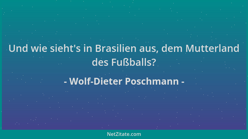 Wolf-Dieter Poschmann - Und wie sieht 's in Brasilien aus, dem Mutterland des Fußballs?...