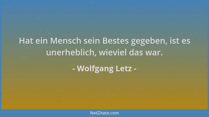 Wolfgang Letz - Hat ein Mensch sein Bestes gegeben, ist es unerheblich, wieviel das war....