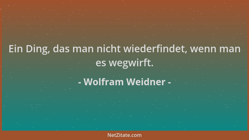 Wolfram Weidner - Ein Ding, das man nicht wiederfindet, wenn man es wegwirft....