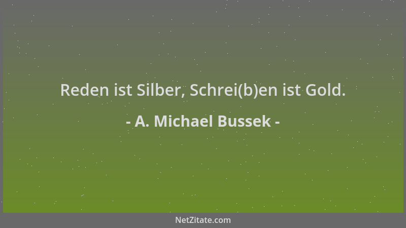 A. Michael Bussek - Reden ist Silber, Schrei(b)en ist Gold....