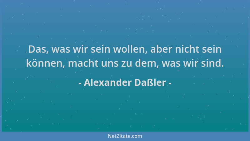 Alexander Daßler - Das, was wir sein wollen, aber nicht sein können, macht uns zu dem, was wir sind....