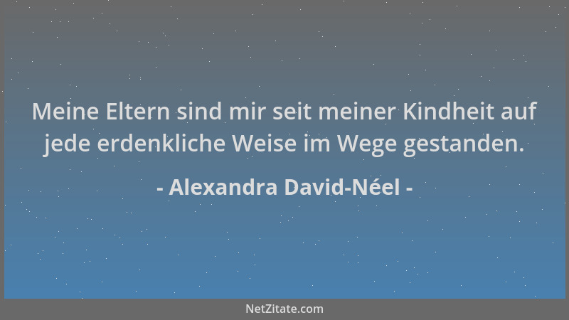 Alexandra David-Néel - Meine Eltern sind mir seit meiner Kindheit auf jede erdenkliche Weise im Wege gestanden....
